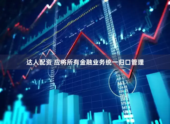 达人配资 应将所有金融业务统一归口管理
