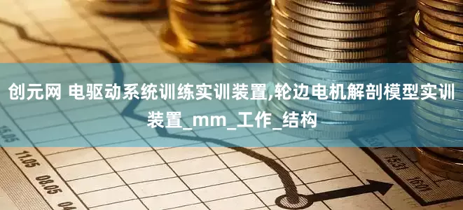 创元网 电驱动系统训练实训装置,轮边电机解剖模型实训装置_mm_工作_结构