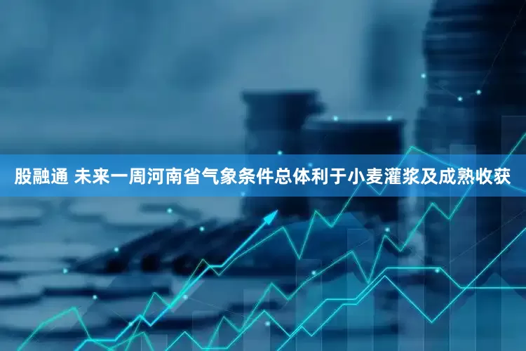 股融通 未来一周河南省气象条件总体利于小麦灌浆及成熟收获