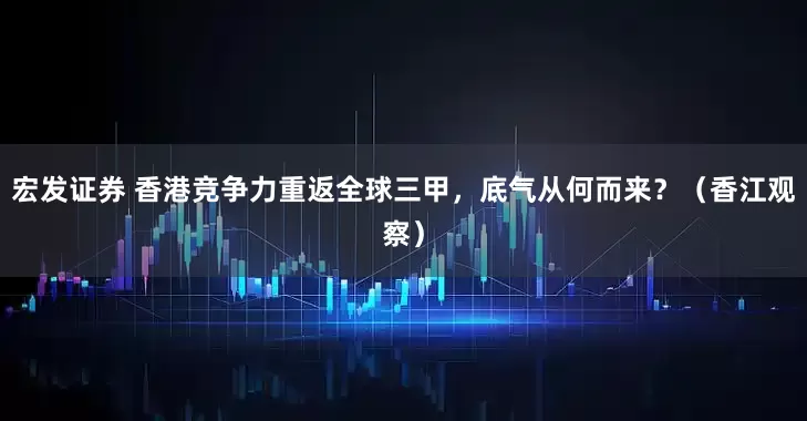 宏发证券 香港竞争力重返全球三甲，底气从何而来？（香江观察）