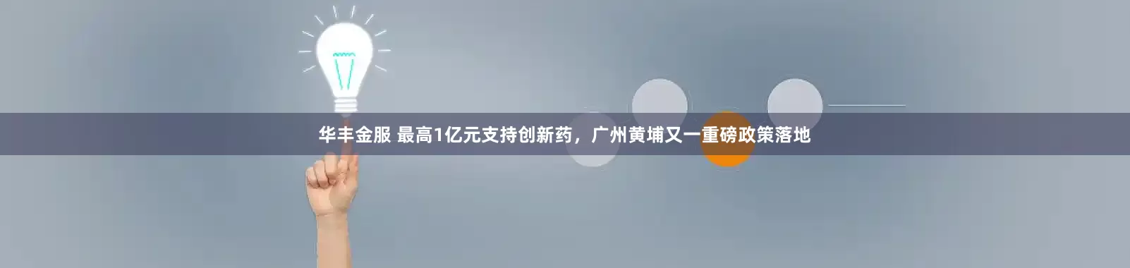 华丰金服 最高1亿元支持创新药，广州黄埔又一重磅政策落地