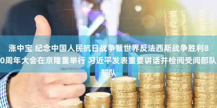 涨中宝 纪念中国人民抗日战争暨世界反法西斯战争胜利80周年大会在京隆重举行 习近平发表重要讲话并检阅受阅部队