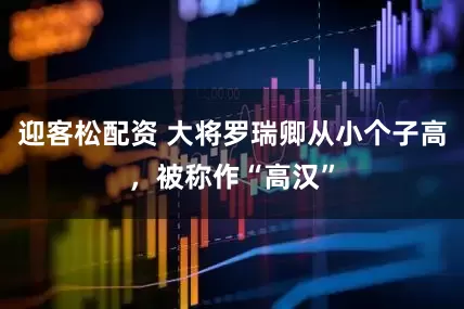 迎客松配资 大将罗瑞卿从小个子高，被称作“高汉”