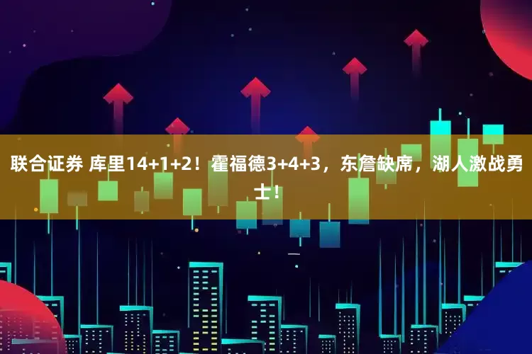 联合证券 库里14+1+2！霍福德3+4+3，东詹缺席，湖人激战勇士！