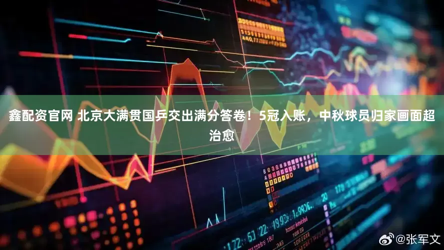 鑫配资官网 北京大满贯国乒交出满分答卷！5冠入账，中秋球员归家画面超治愈