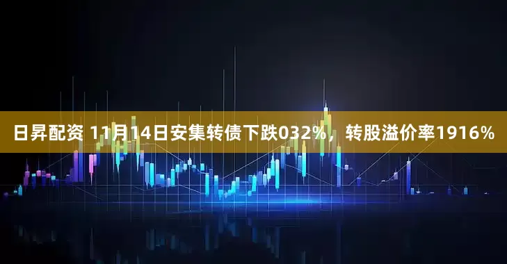 日昇配资 11月14日安集转债下跌032%，转股溢价率1916%