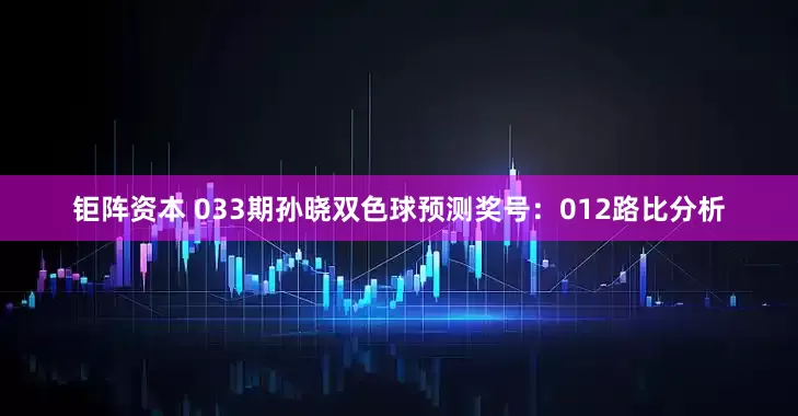 钜阵资本 033期孙晓双色球预测奖号：012路比分析